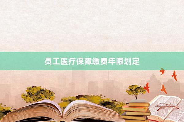 员工医疗保障缴费年限划定